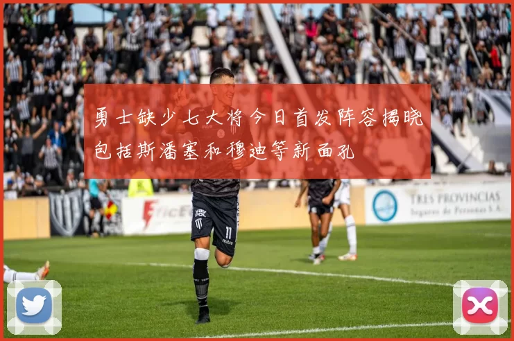 勇士缺少七大将今日首发阵容揭晓包括斯潘塞和穆迪等新面孔