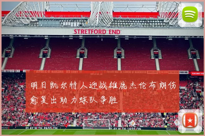 明日凯尔特人迎战雄鹿杰伦布朗伤愈复出助力球队争胜