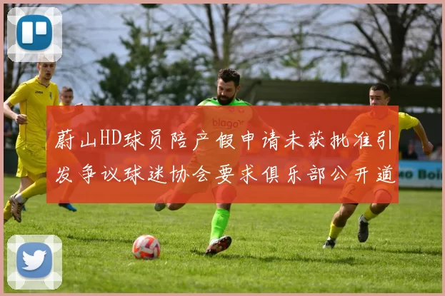 蔚山HD球员陪产假申请未获批准引发争议球迷协会要求俱乐部公开道歉
