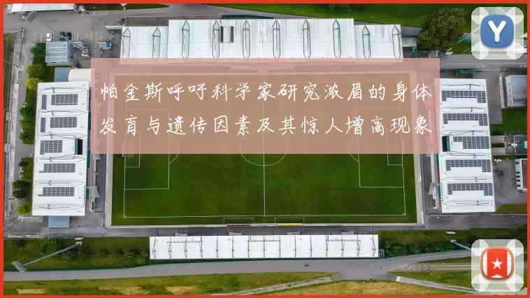 帕金斯呼吁科学家研究浓眉的身体发育与遗传因素及其惊人增高现象