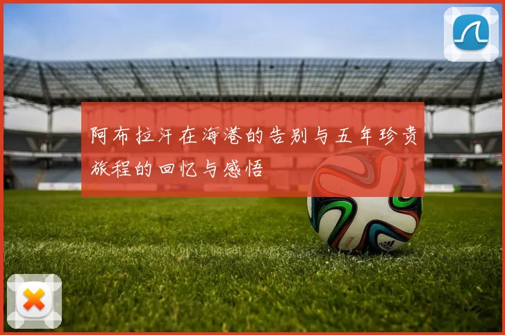 阿布拉汗在海港的告别与五年珍贵旅程的回忆与感悟