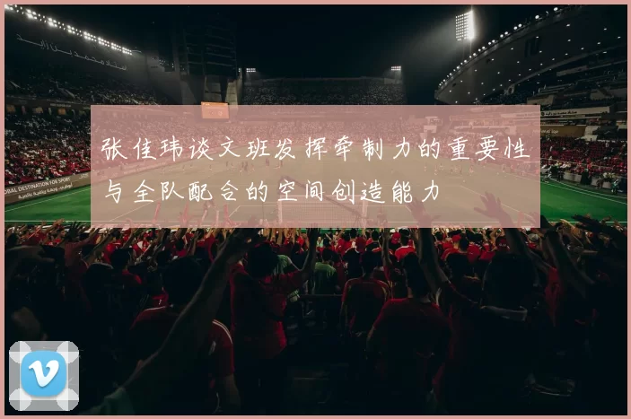 张佳玮谈文班发挥牵制力的重要性与全队配合的空间创造能力