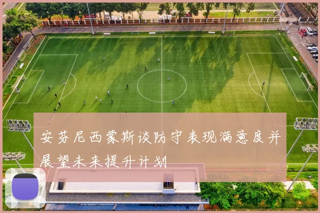 安芬尼西蒙斯谈防守表现满意度并展望未来提升计划